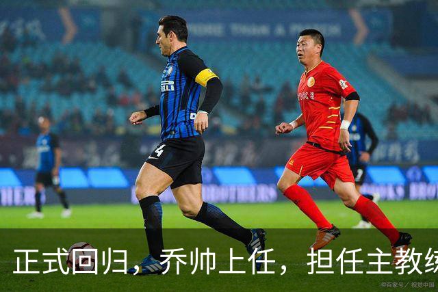 正式回归，乔帅上任，担任主教练，新球队曝光，曾执教中国男篮